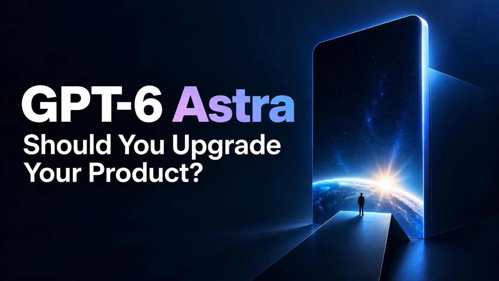 GPT-6 Astra Output: Should You Upgrade Your Product? Cost, Use Cases, and Checklist